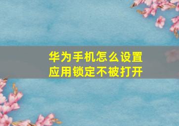 华为手机怎么设置应用锁定不被打开