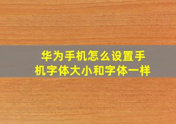 华为手机怎么设置手机字体大小和字体一样