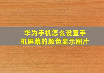 华为手机怎么设置手机屏幕的颜色显示图片