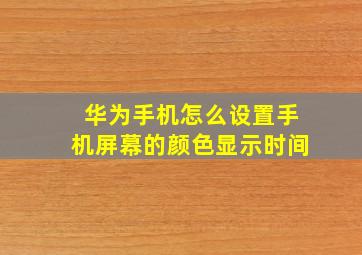 华为手机怎么设置手机屏幕的颜色显示时间