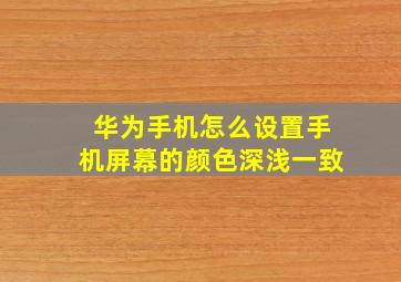 华为手机怎么设置手机屏幕的颜色深浅一致