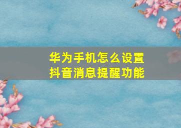 华为手机怎么设置抖音消息提醒功能