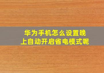 华为手机怎么设置晚上自动开启省电模式呢