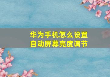 华为手机怎么设置自动屏幕亮度调节