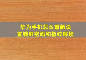 华为手机怎么重新设置锁屏密码和指纹解锁