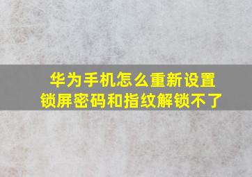 华为手机怎么重新设置锁屏密码和指纹解锁不了