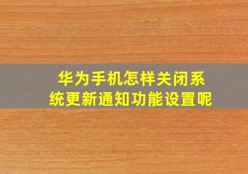 华为手机怎样关闭系统更新通知功能设置呢