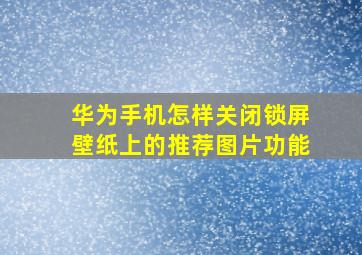 华为手机怎样关闭锁屏壁纸上的推荐图片功能