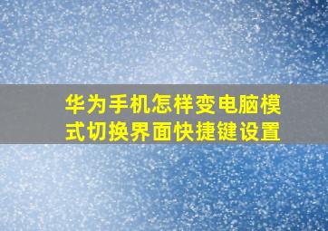 华为手机怎样变电脑模式切换界面快捷键设置