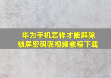 华为手机怎样才能解除锁屏密码呢视频教程下载