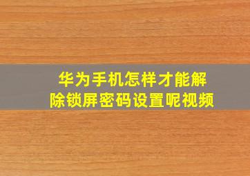 华为手机怎样才能解除锁屏密码设置呢视频