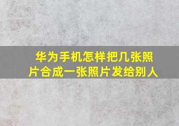 华为手机怎样把几张照片合成一张照片发给别人