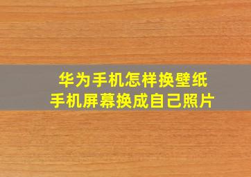 华为手机怎样换壁纸手机屏幕换成自己照片