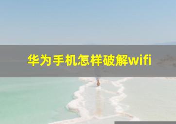 华为手机怎样破解wifi