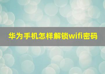 华为手机怎样解锁wifi密码