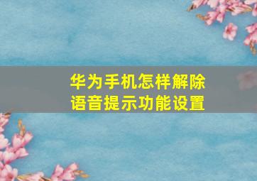 华为手机怎样解除语音提示功能设置