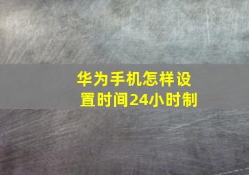 华为手机怎样设置时间24小时制