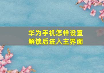 华为手机怎样设置解锁后进入主界面