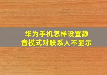 华为手机怎样设置静音模式对联系人不显示