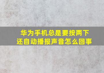 华为手机总是要按两下还自动播报声音怎么回事