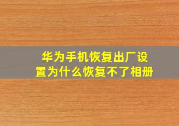 华为手机恢复出厂设置为什么恢复不了相册