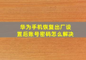 华为手机恢复出厂设置后账号密码怎么解决