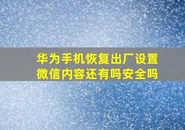 华为手机恢复出厂设置微信内容还有吗安全吗