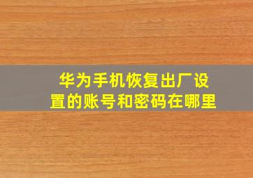 华为手机恢复出厂设置的账号和密码在哪里