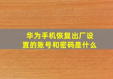 华为手机恢复出厂设置的账号和密码是什么