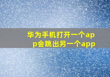 华为手机打开一个app会跳出另一个app