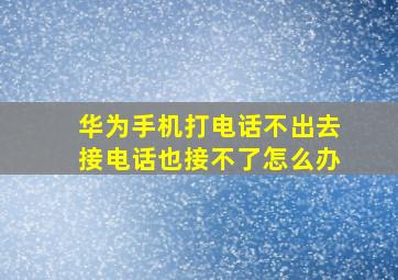 华为手机打电话不出去接电话也接不了怎么办