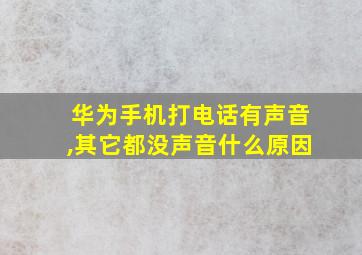 华为手机打电话有声音,其它都没声音什么原因