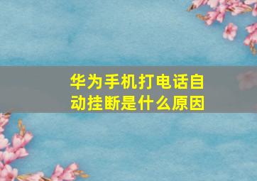 华为手机打电话自动挂断是什么原因