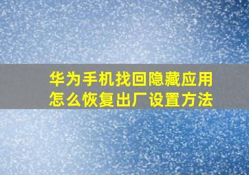 华为手机找回隐藏应用怎么恢复出厂设置方法