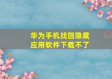 华为手机找回隐藏应用软件下载不了