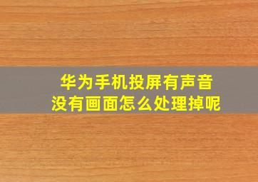 华为手机投屏有声音没有画面怎么处理掉呢