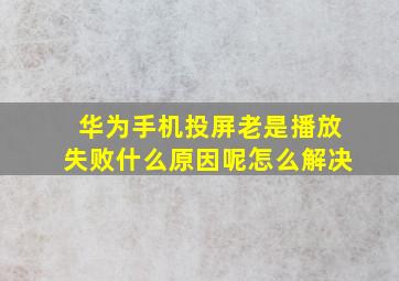 华为手机投屏老是播放失败什么原因呢怎么解决