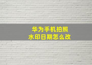 华为手机拍照水印日期怎么改