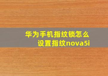 华为手机指纹锁怎么设置指纹nova5i