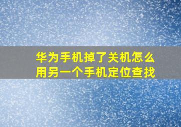 华为手机掉了关机怎么用另一个手机定位查找