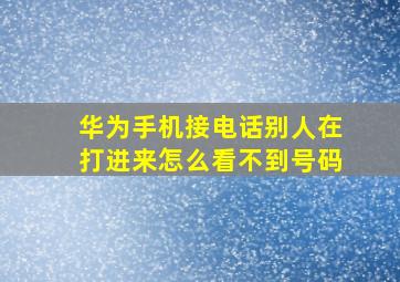 华为手机接电话别人在打进来怎么看不到号码