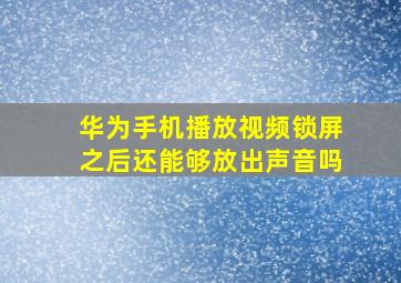 华为手机播放视频锁屏之后还能够放出声音吗