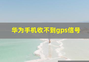 华为手机收不到gps信号