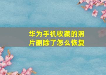 华为手机收藏的照片删除了怎么恢复