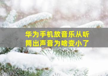 华为手机放音乐从听筒出声音为啥变小了