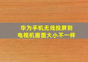 华为手机无线投屏到电视机画面大小不一样