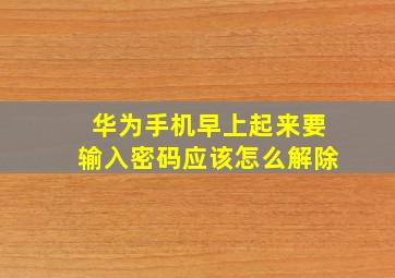 华为手机早上起来要输入密码应该怎么解除