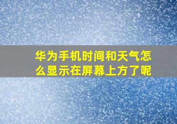 华为手机时间和天气怎么显示在屏幕上方了呢