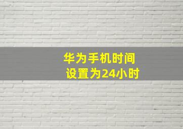 华为手机时间设置为24小时