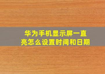 华为手机显示屏一直亮怎么设置时间和日期